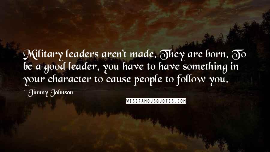 Jimmy Johnson Quotes: Military leaders aren't made. They are born. To be a good leader, you have to have something in your character to cause people to follow you.