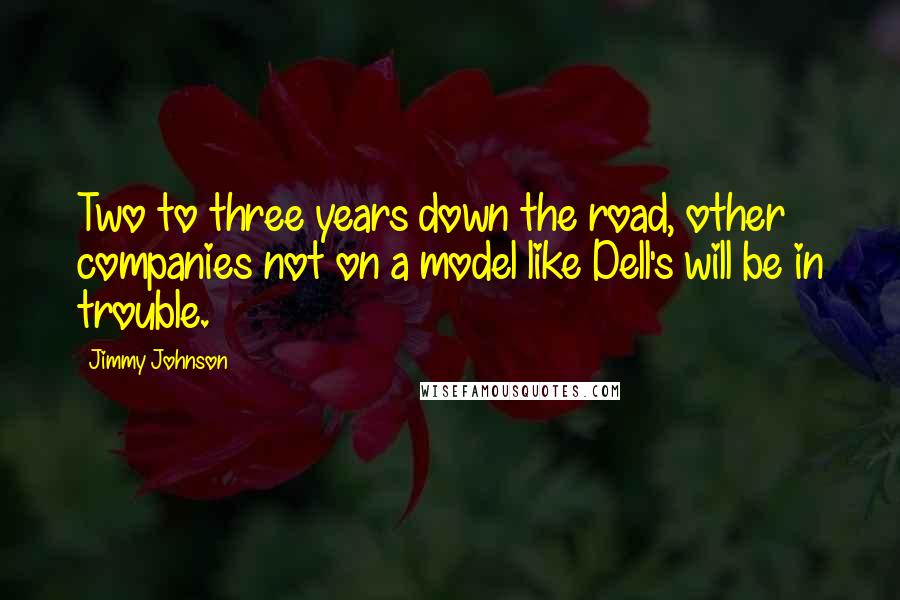 Jimmy Johnson Quotes: Two to three years down the road, other companies not on a model like Dell's will be in trouble.
