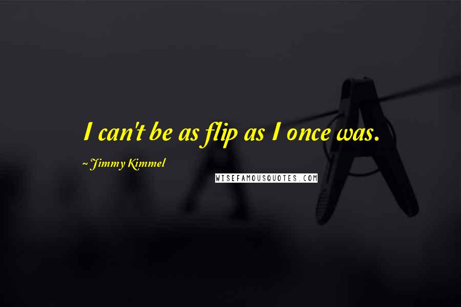 Jimmy Kimmel Quotes: I can't be as flip as I once was.