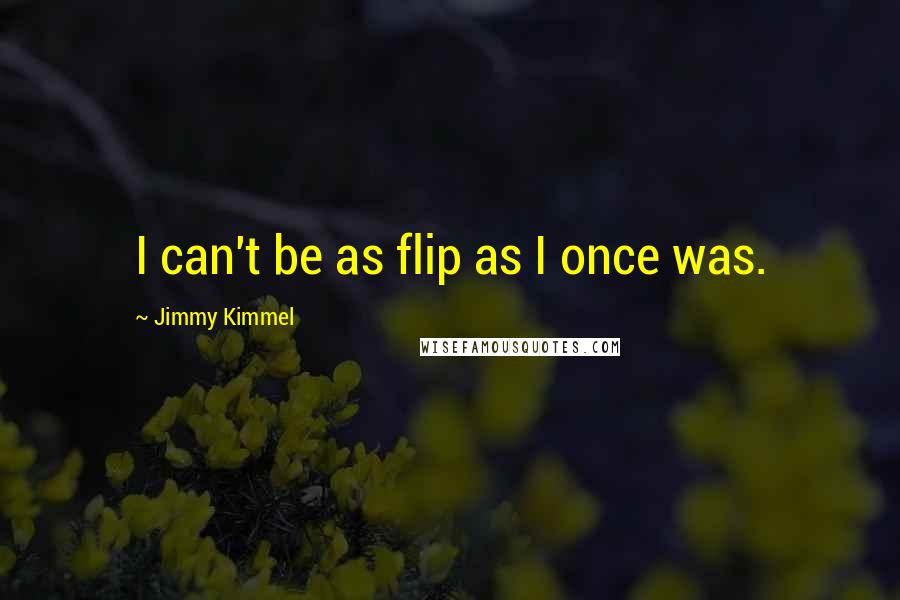 Jimmy Kimmel Quotes: I can't be as flip as I once was.