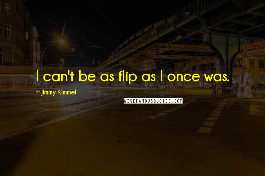 Jimmy Kimmel Quotes: I can't be as flip as I once was.