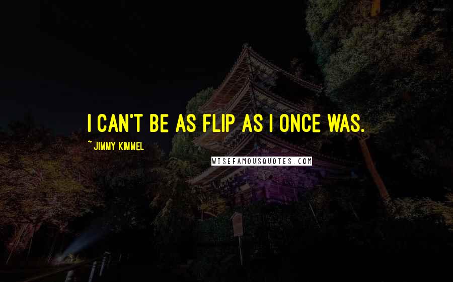 Jimmy Kimmel Quotes: I can't be as flip as I once was.