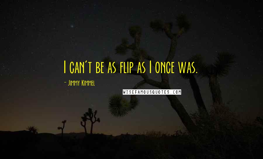 Jimmy Kimmel Quotes: I can't be as flip as I once was.