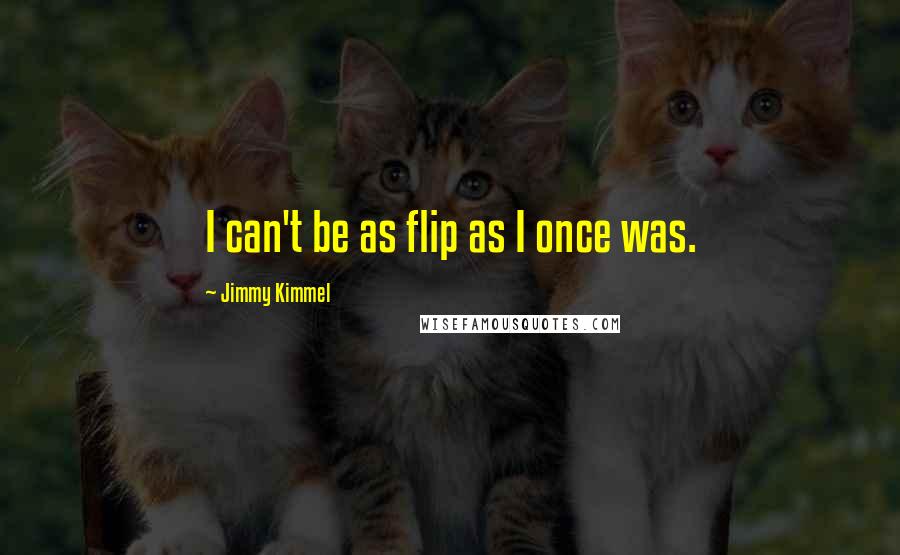 Jimmy Kimmel Quotes: I can't be as flip as I once was.