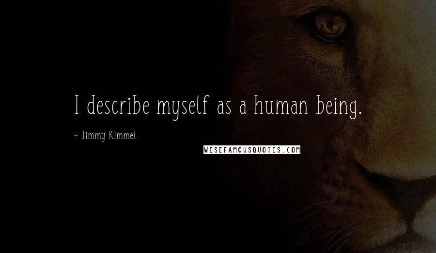 Jimmy Kimmel Quotes: I describe myself as a human being.