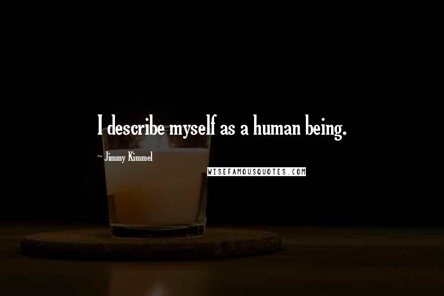 Jimmy Kimmel Quotes: I describe myself as a human being.