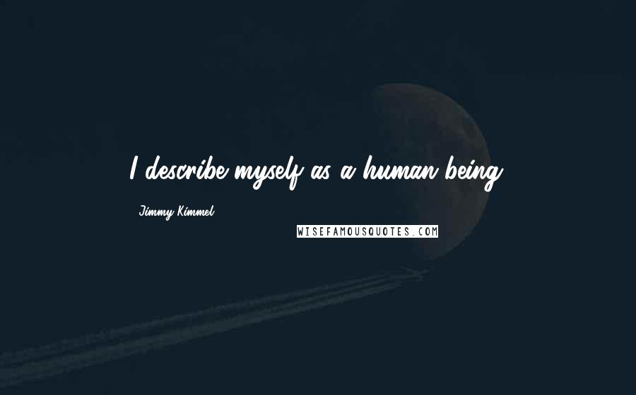 Jimmy Kimmel Quotes: I describe myself as a human being.