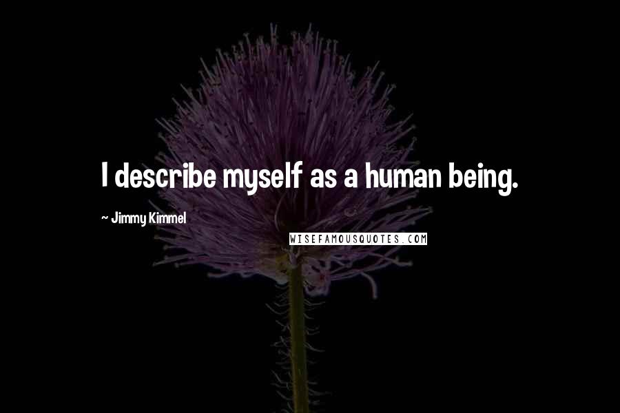 Jimmy Kimmel Quotes: I describe myself as a human being.