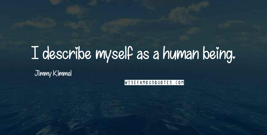 Jimmy Kimmel Quotes: I describe myself as a human being.