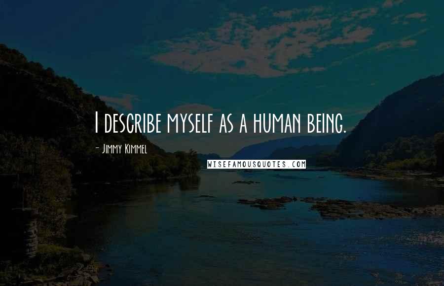 Jimmy Kimmel Quotes: I describe myself as a human being.