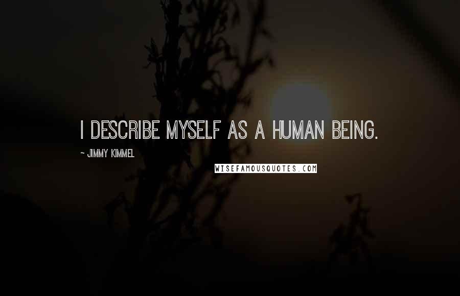 Jimmy Kimmel Quotes: I describe myself as a human being.