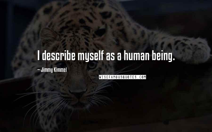 Jimmy Kimmel Quotes: I describe myself as a human being.