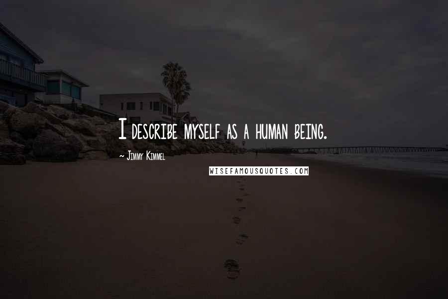 Jimmy Kimmel Quotes: I describe myself as a human being.