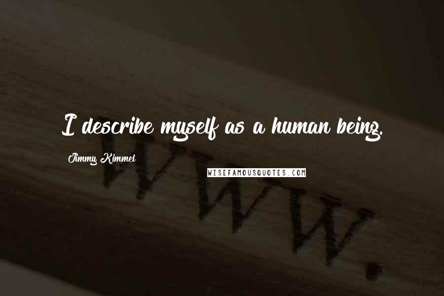 Jimmy Kimmel Quotes: I describe myself as a human being.