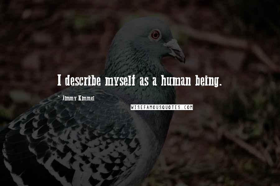 Jimmy Kimmel Quotes: I describe myself as a human being.