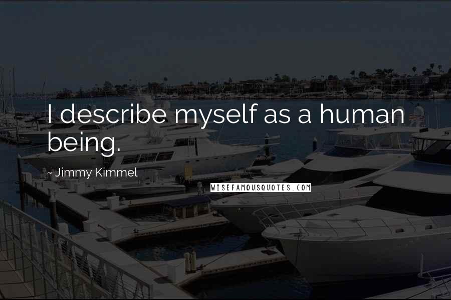 Jimmy Kimmel Quotes: I describe myself as a human being.