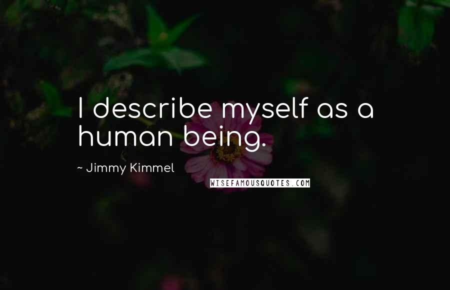 Jimmy Kimmel Quotes: I describe myself as a human being.