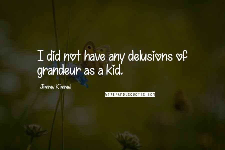 Jimmy Kimmel Quotes: I did not have any delusions of grandeur as a kid.