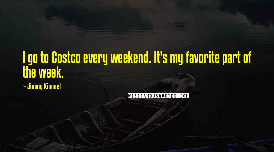 Jimmy Kimmel Quotes: I go to Costco every weekend. It's my favorite part of the week.