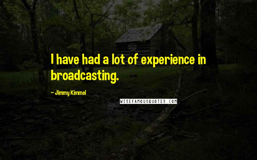 Jimmy Kimmel Quotes: I have had a lot of experience in broadcasting.