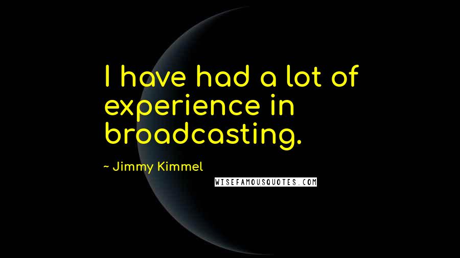 Jimmy Kimmel Quotes: I have had a lot of experience in broadcasting.