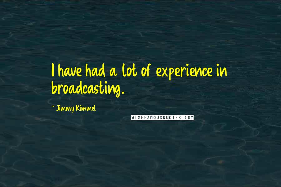 Jimmy Kimmel Quotes: I have had a lot of experience in broadcasting.