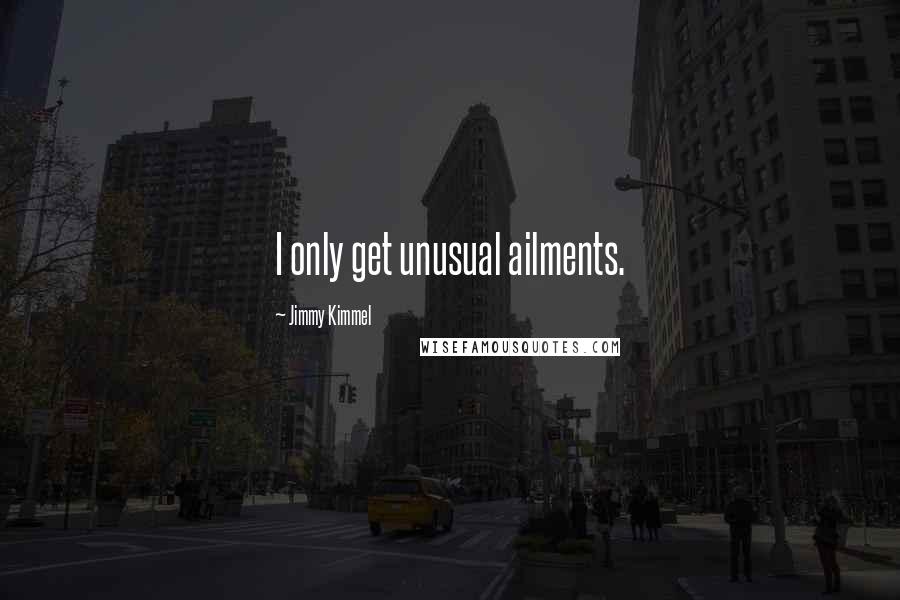 Jimmy Kimmel Quotes: I only get unusual ailments.