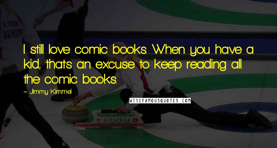 Jimmy Kimmel Quotes: I still love comic books. When you have a kid, that's an excuse to keep reading all the comic books.