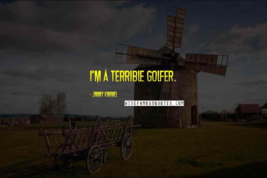 Jimmy Kimmel Quotes: I'm a terrible golfer.