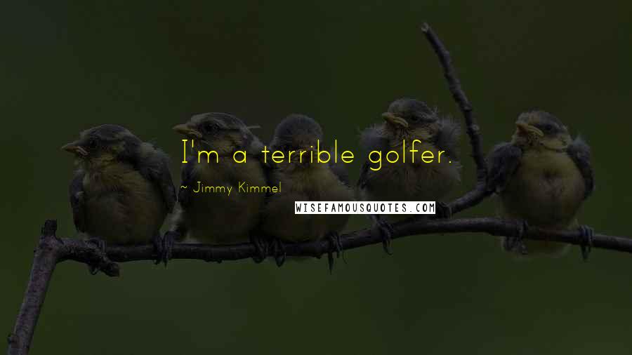 Jimmy Kimmel Quotes: I'm a terrible golfer.