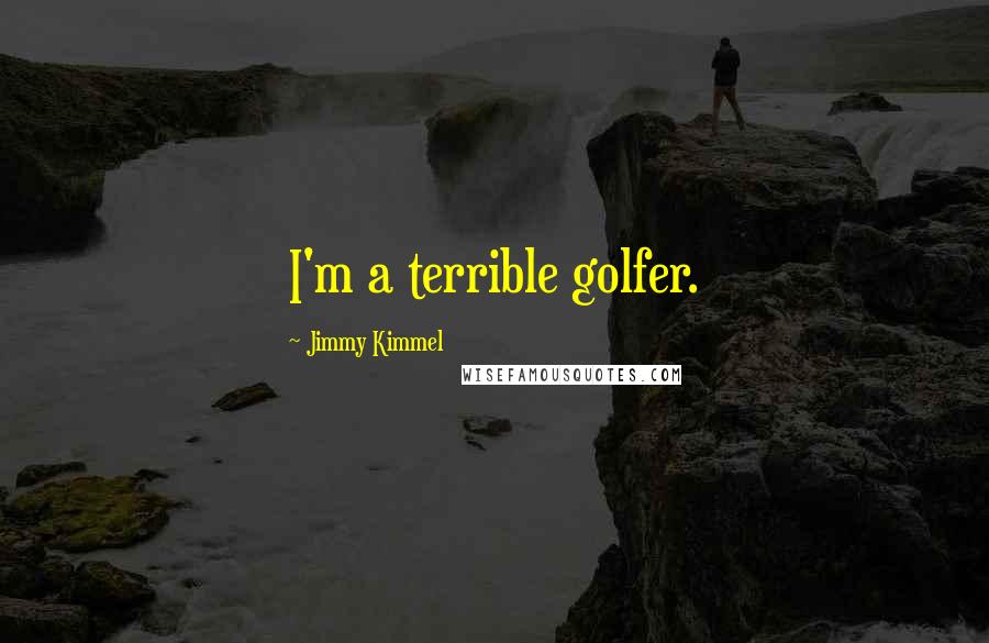 Jimmy Kimmel Quotes: I'm a terrible golfer.