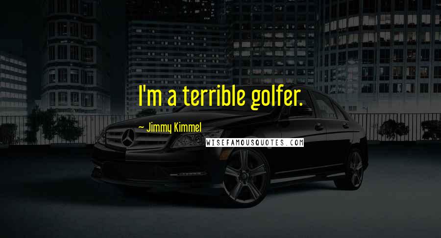 Jimmy Kimmel Quotes: I'm a terrible golfer.