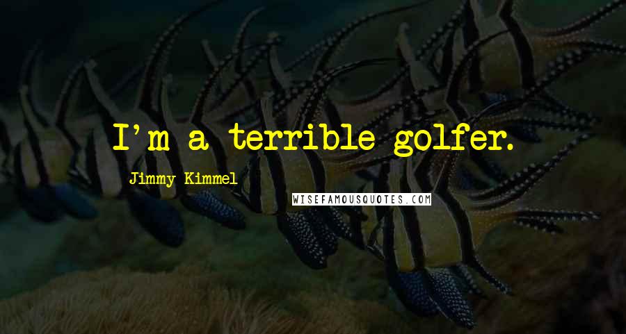 Jimmy Kimmel Quotes: I'm a terrible golfer.
