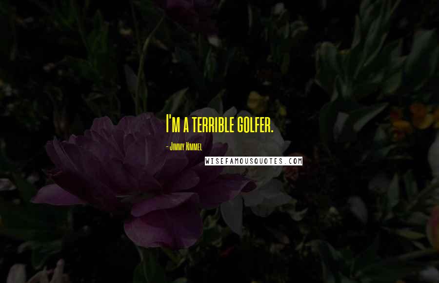 Jimmy Kimmel Quotes: I'm a terrible golfer.