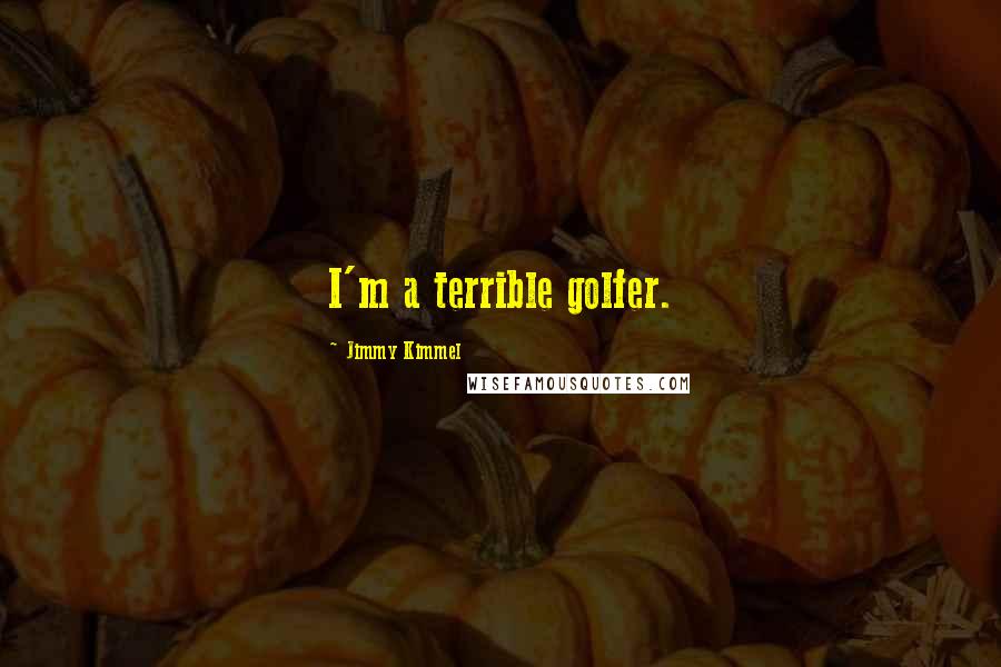 Jimmy Kimmel Quotes: I'm a terrible golfer.