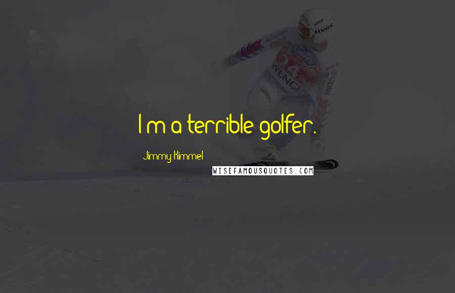 Jimmy Kimmel Quotes: I'm a terrible golfer.