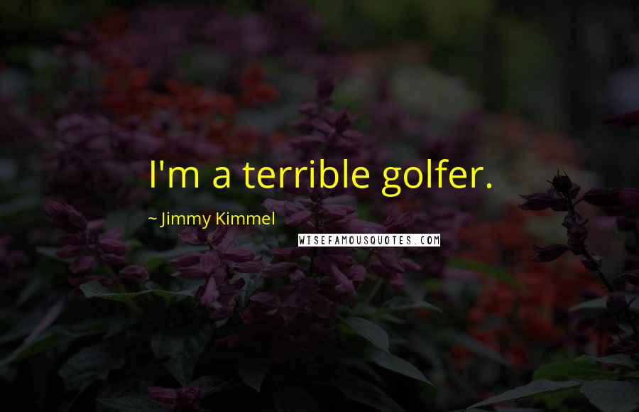 Jimmy Kimmel Quotes: I'm a terrible golfer.
