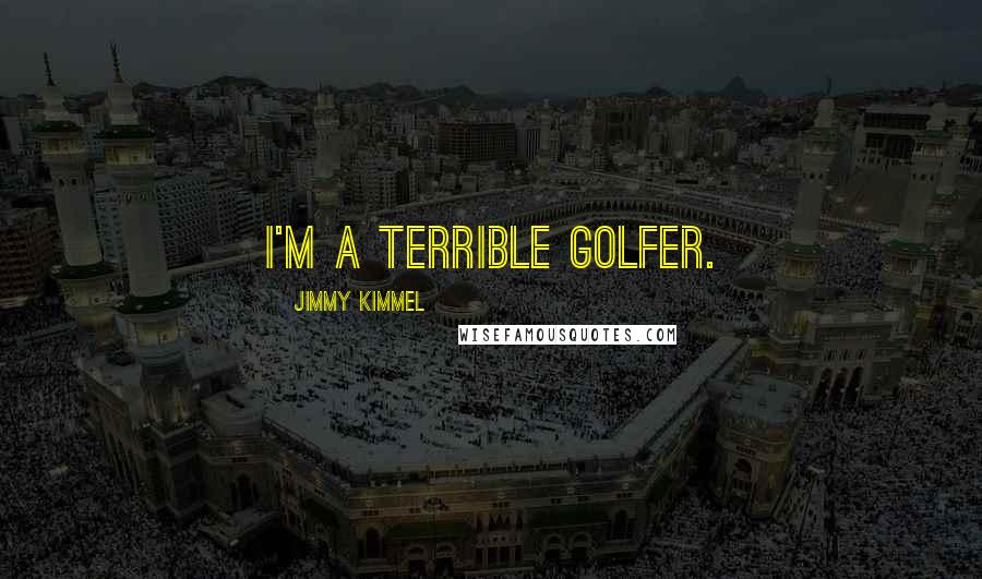 Jimmy Kimmel Quotes: I'm a terrible golfer.