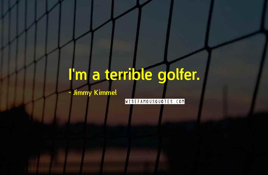 Jimmy Kimmel Quotes: I'm a terrible golfer.
