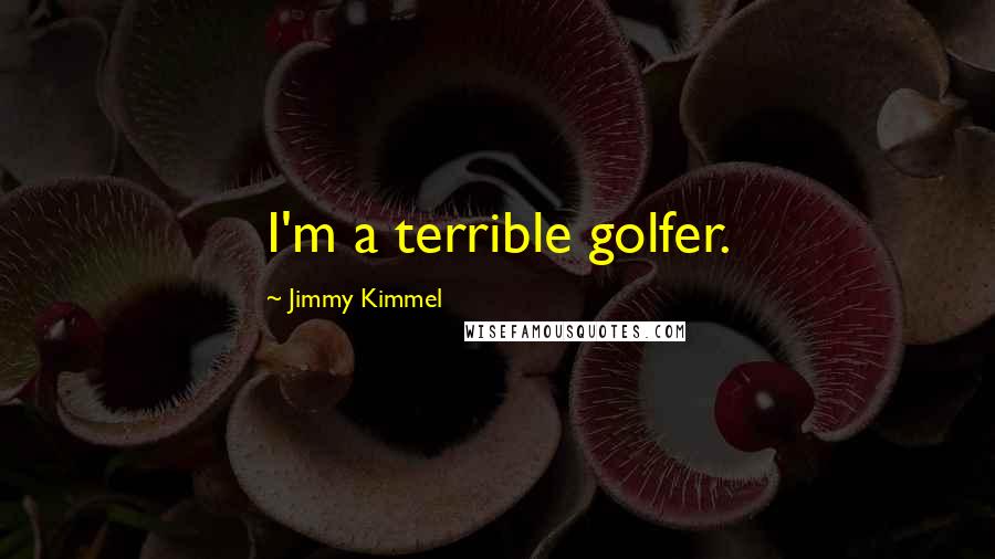 Jimmy Kimmel Quotes: I'm a terrible golfer.