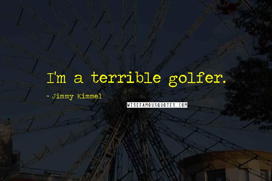 Jimmy Kimmel Quotes: I'm a terrible golfer.