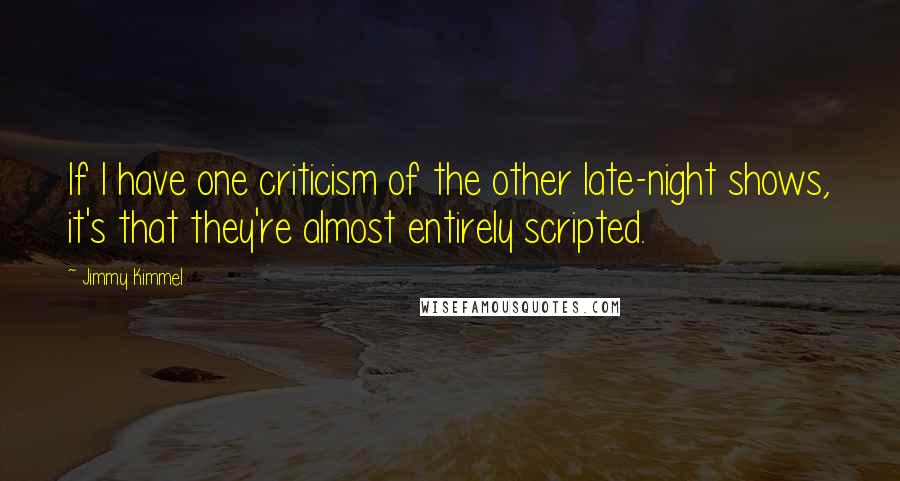 Jimmy Kimmel Quotes: If I have one criticism of the other late-night shows, it's that they're almost entirely scripted.