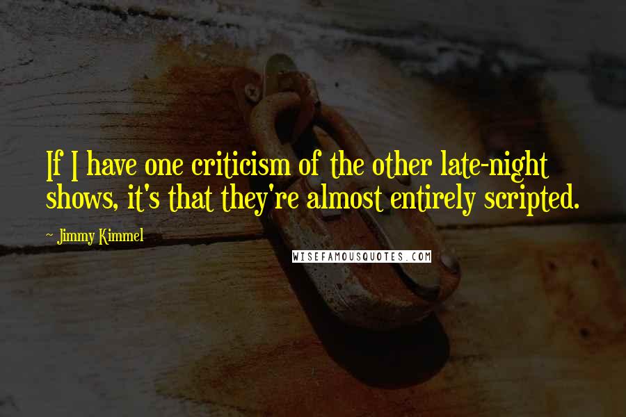 Jimmy Kimmel Quotes: If I have one criticism of the other late-night shows, it's that they're almost entirely scripted.