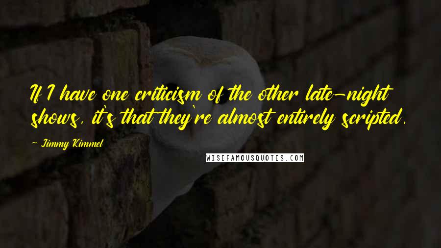 Jimmy Kimmel Quotes: If I have one criticism of the other late-night shows, it's that they're almost entirely scripted.