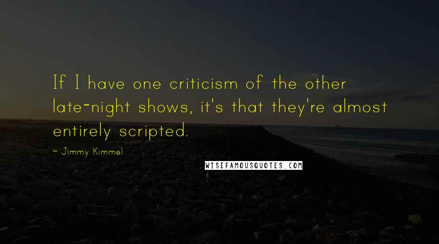 Jimmy Kimmel Quotes: If I have one criticism of the other late-night shows, it's that they're almost entirely scripted.