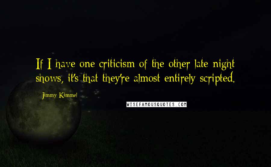 Jimmy Kimmel Quotes: If I have one criticism of the other late-night shows, it's that they're almost entirely scripted.