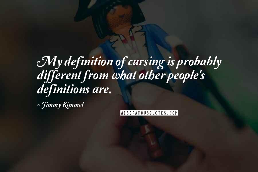 Jimmy Kimmel Quotes: My definition of cursing is probably different from what other people's definitions are.