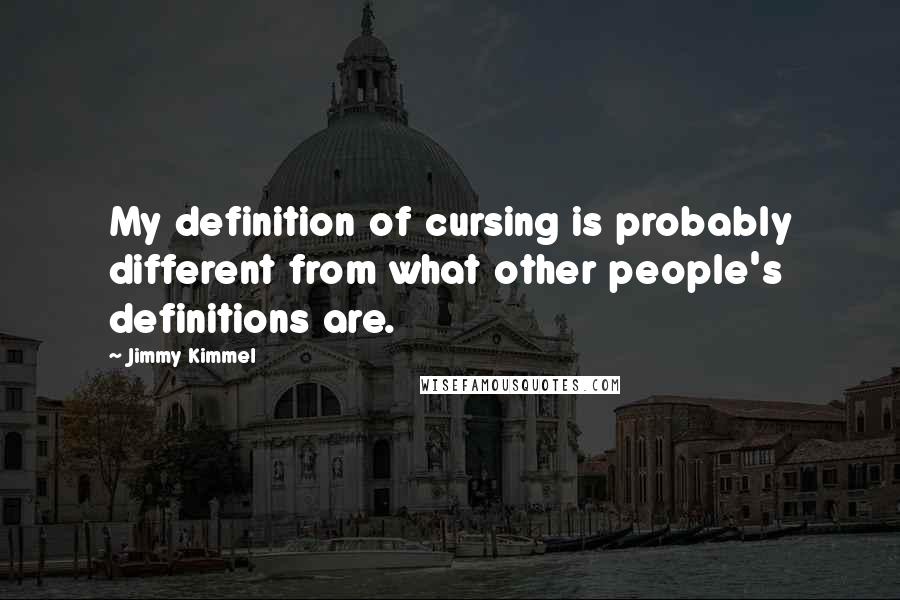 Jimmy Kimmel Quotes: My definition of cursing is probably different from what other people's definitions are.