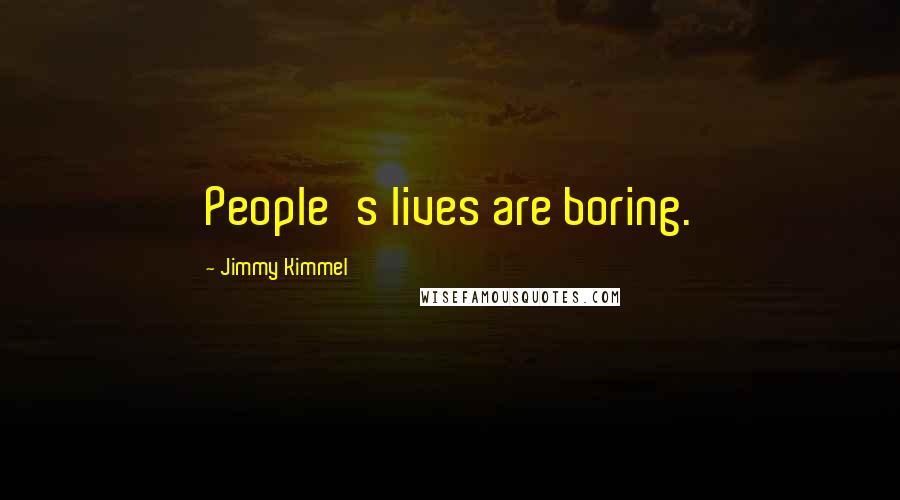 Jimmy Kimmel Quotes: People's lives are boring.