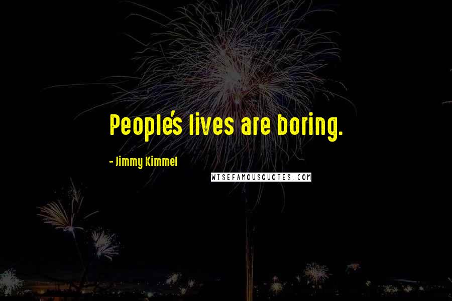 Jimmy Kimmel Quotes: People's lives are boring.